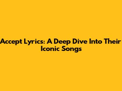 Accept Lyrics: A Deep Dive Into Their Iconic Songs