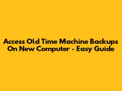 Access Old Time Machine Backups On New Computer - Easy Guide