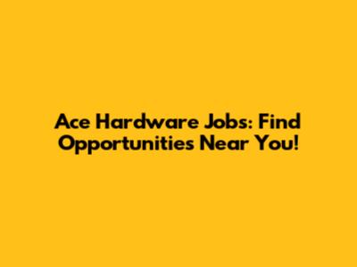 Ace Hardware Jobs: Find Opportunities Near You!