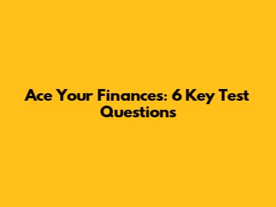 Ace Your Finances: 6 Key Test Questions