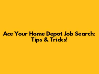 Ace Your Home Depot Job Search: Tips & Tricks!