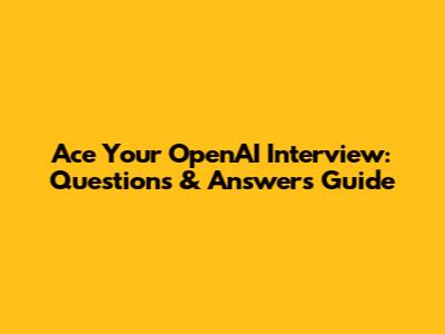 Ace Your OpenAI Interview: Questions & Answers Guide