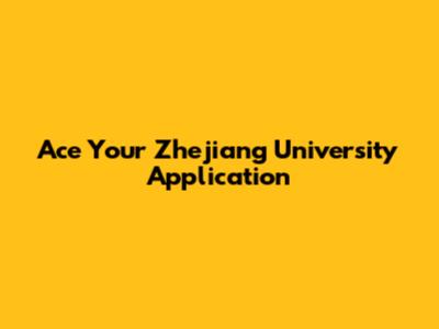 Ace Your Zhejiang University Application
