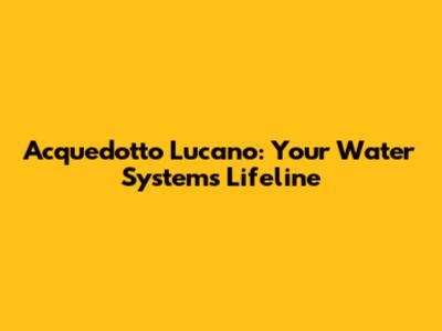 Acquedotto Lucano: Your Water System's Lifeline