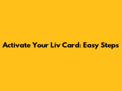 Activate Your Liv Card: Easy Steps