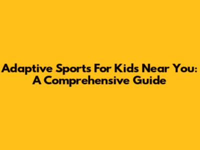 Adaptive Sports For Kids Near You: A Comprehensive Guide