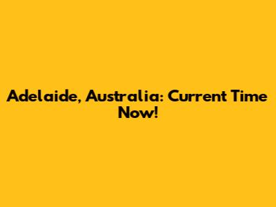 Adelaide, Australia: Current Time Now!