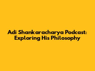 Adi Shankaracharya Podcast: Exploring His Philosophy