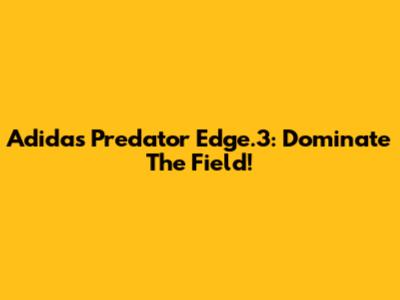 Adidas Predator Edge.3: Dominate The Field!