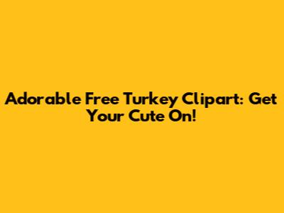 Adorable Free Turkey Clipart: Get Your Cute On!