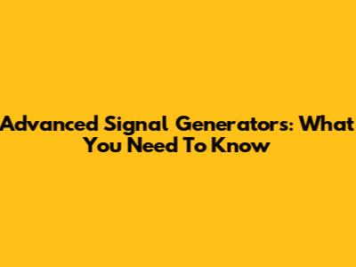 Advanced Signal Generators: What You Need To Know