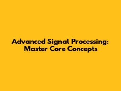 Advanced Signal Processing: Master Core Concepts