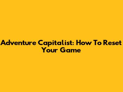 Adventure Capitalist: How To Reset Your Game