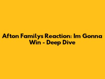 Afton Family's Reaction: 'I'm Gonna Win' - Deep Dive