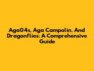 Aga04s, Aga Campolin, And Dragonflies: A Comprehensive Guide