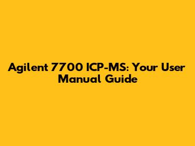 Agilent 7700 ICP-MS: Your User Manual Guide