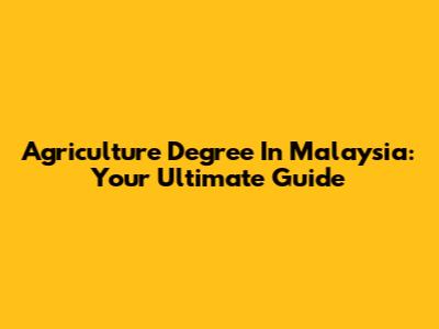 Agriculture Degree In Malaysia: Your Ultimate Guide