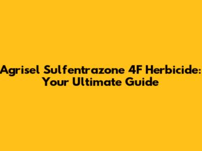 Agrisel Sulfentrazone 4F Herbicide: Your Ultimate Guide