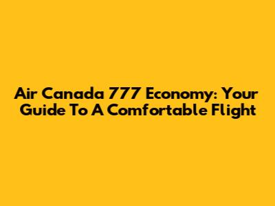 Air Canada 777 Economy: Your Guide To A Comfortable Flight