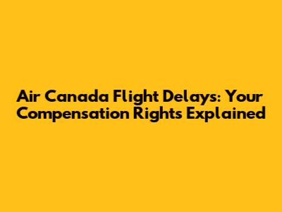 Air Canada Flight Delays: Your Compensation Rights Explained