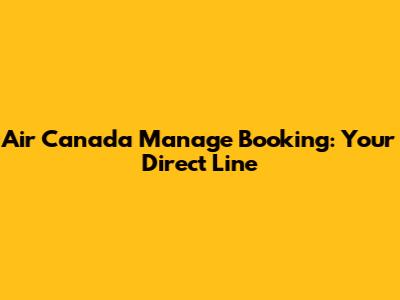 Air Canada Manage Booking: Your Direct Line