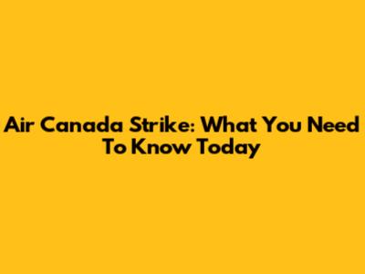 Air Canada Strike: What You Need To Know Today