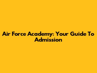 Air Force Academy: Your Guide To Admission