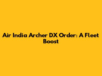 Air India Archer DX Order: A Fleet Boost