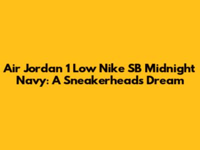 Air Jordan 1 Low Nike SB Midnight Navy: A Sneakerhead's Dream
