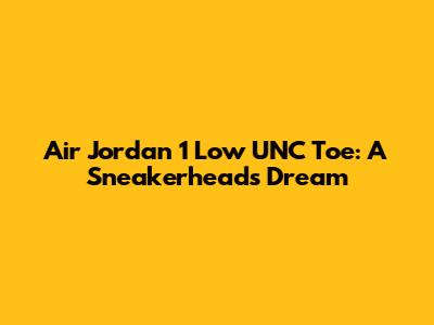 Air Jordan 1 Low UNC Toe: A Sneakerhead's Dream
