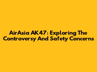 AirAsia AK47: Exploring The Controversy And Safety Concerns