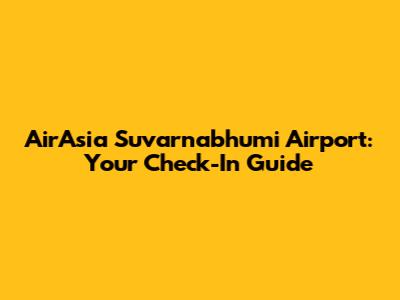 AirAsia Suvarnabhumi Airport: Your Check-In Guide