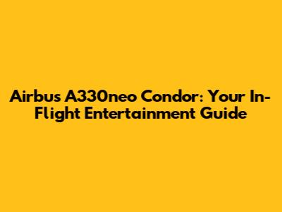 Airbus A330neo Condor: Your In-Flight Entertainment Guide
