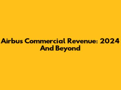 Airbus Commercial Revenue: 2024 And Beyond