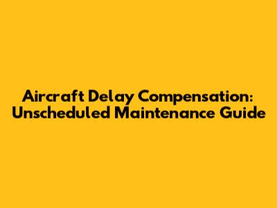 Aircraft Delay Compensation: Unscheduled Maintenance Guide