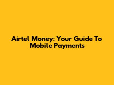 Airtel Money: Your Guide To Mobile Payments