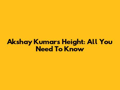 Akshay Kumar's Height: All You Need To Know