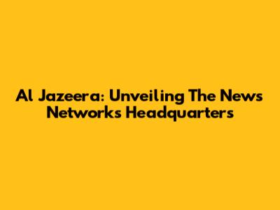 Al Jazeera: Unveiling The News Network's Headquarters