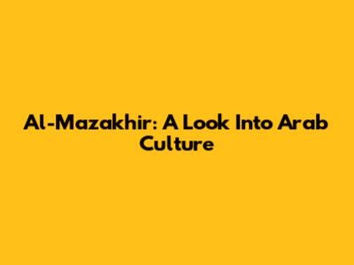 Al-Mazakhir: A Look Into Arab Culture