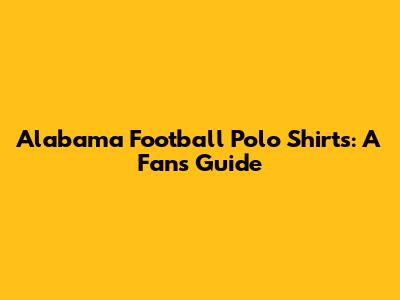 Alabama Football Polo Shirts: A Fan's Guide