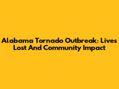 Alabama Tornado Outbreak: Lives Lost And Community Impact