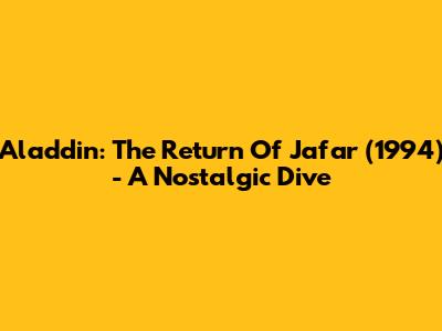 Aladdin: The Return Of Jafar (1994) - A Nostalgic Dive