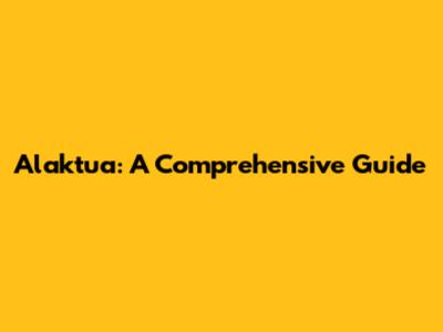 Alaktua: A Comprehensive Guide