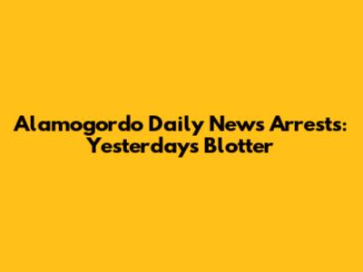 Alamogordo Daily News Arrests: Yesterday's Blotter
