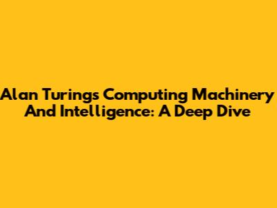 Alan Turing's 'Computing Machinery And Intelligence': A Deep Dive