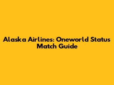 Alaska Airlines: Oneworld Status Match Guide