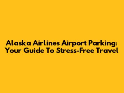 Alaska Airlines Airport Parking: Your Guide To Stress-Free Travel