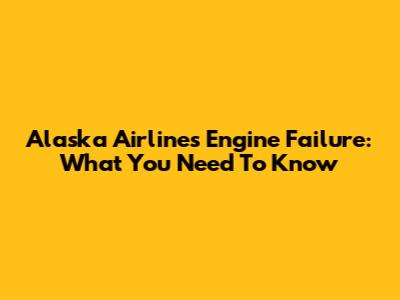 Alaska Airlines Engine Failure: What You Need To Know