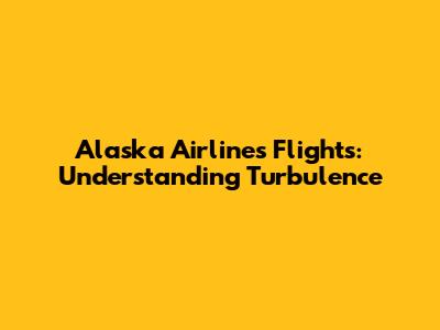Alaska Airlines Flights: Understanding Turbulence