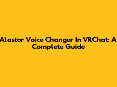 Alastor Voice Changer In VRChat: A Complete Guide